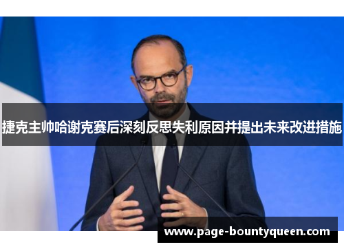 捷克主帅哈谢克赛后深刻反思失利原因并提出未来改进措施