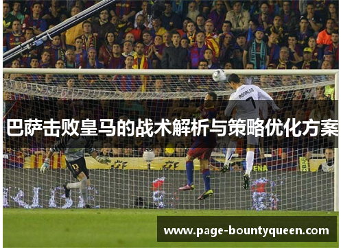 巴萨击败皇马的战术解析与策略优化方案 巴萨击败皇马的战术解析与策略优化方案