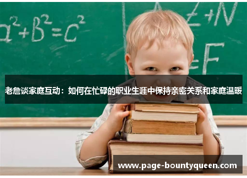 老詹谈家庭互动：如何在忙碌的职业生涯中保持亲密关系和家庭温暖
