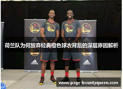 荷兰队为何放弃经典橙色球衣背后的深层原因解析