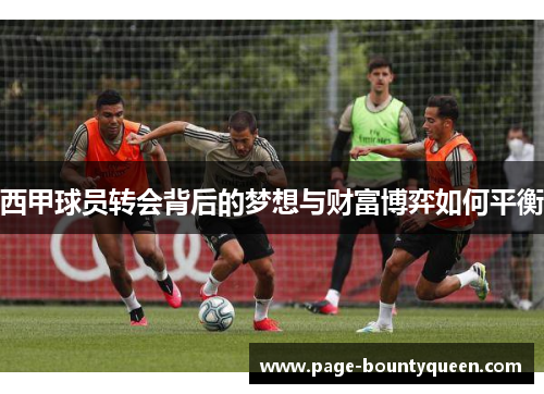 西甲球员转会背后的梦想与财富博弈如何平衡 西甲球员转会背后的梦想与财富博弈如何平衡