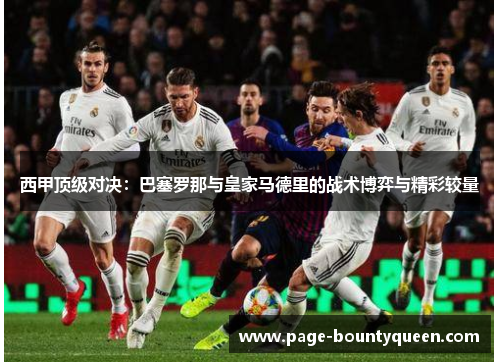 西甲顶级对决：巴塞罗那与皇家马德里的战术博弈与精彩较量