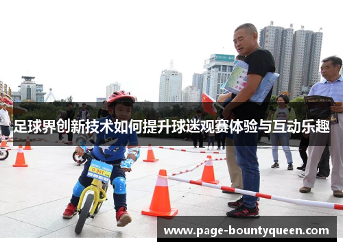足球界创新技术如何提升球迷观赛体验与互动乐趣 足球界创新技术如何提升球迷观赛体验与互动乐趣
