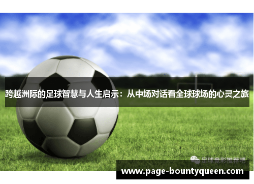 跨越洲际的足球智慧与人生启示:从中场对话看全球球场的心灵之旅 跨越洲际的足球智慧与人生启示:从中场对话看全球球场的心灵之旅