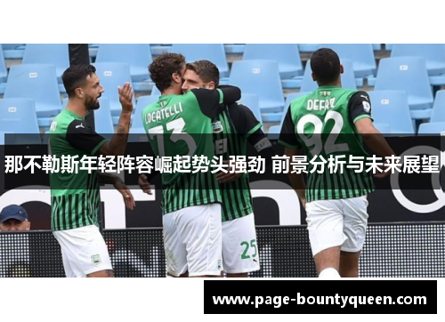 那不勒斯年轻阵容崛起势头强劲 前景分析与未来展望 那不勒斯年轻阵容崛起势头强劲 前景分析与未来展望