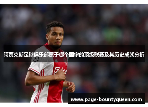 阿贾克斯足球俱乐部属于哪个国家的顶级联赛及其历史成就分析 阿贾克斯足球俱乐部属于哪个国家的顶级联赛及其历史成就分析
