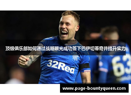 顶级俱乐部如何通过战略眼光成功签下巴伊切蒂奇并提升实力