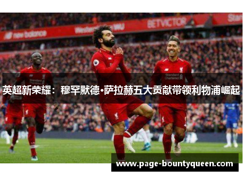 英超新荣耀：穆罕默德·萨拉赫五大贡献带领利物浦崛起