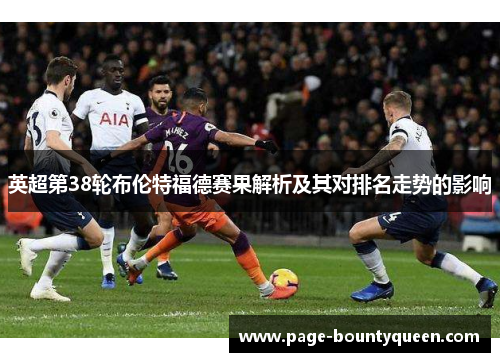 英超第38轮布伦特福德赛果解析及其对排名走势的影响