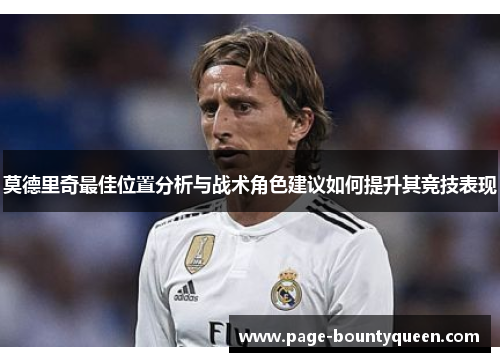 莫德里奇最佳位置分析与战术角色建议如何提升其竞技表现