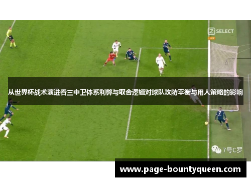从世界杯战术演进看三中卫体系利弊与取舍逻辑对球队攻防平衡与用人策略的影响 从世界杯战术演进看三中卫体系利弊与取舍逻辑对球队攻防平衡与用人策略的影响