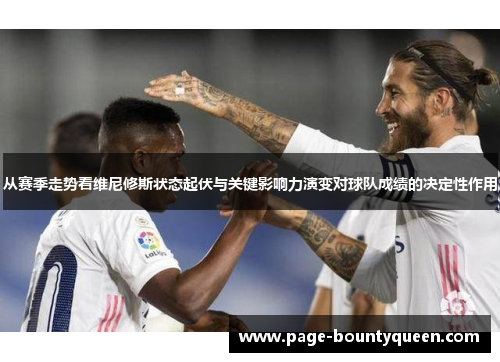 从赛季走势看维尼修斯状态起伏与关键影响力演变对球队成绩的决定性作用