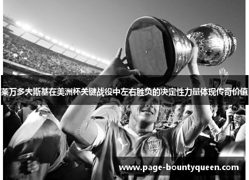 莱万多夫斯基在美洲杯关键战役中左右胜负的决定性力量体现传奇价值