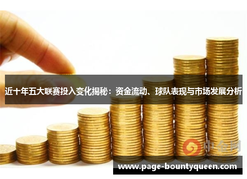 近十年五大联赛投入变化揭秘:资金流动、球队表现与市场发展分析 近十年五大联赛投入变化揭秘:资金流动、球队表现与市场发展分析