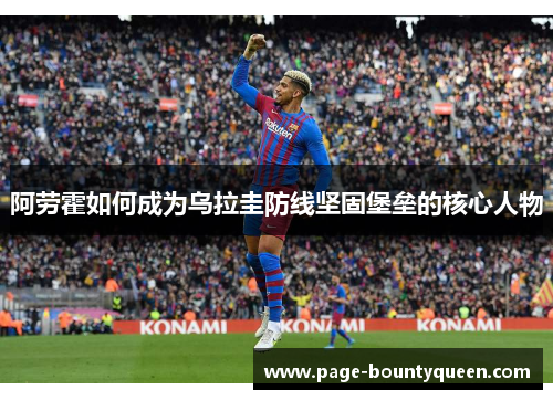阿劳霍如何成为乌拉圭防线坚固堡垒的核心人物 阿劳霍如何成为乌拉圭防线坚固堡垒的核心人物