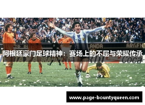 阿根廷豪门足球精神：赛场上的不屈与荣耀传承