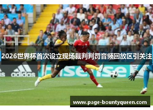 2026世界杯首次设立现场裁判判罚音频回放区引关注 2026世界杯首次设立现场裁判判罚音频回放区引关注