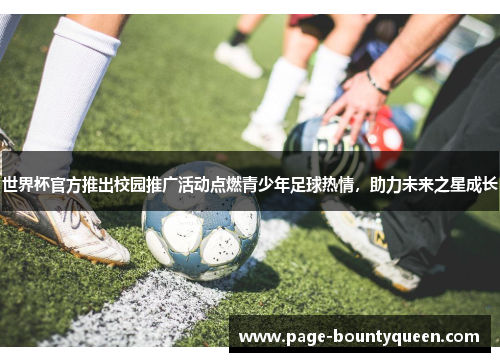 世界杯官方推出校园推广活动点燃青少年足球热情,助力未来之星成长 世界杯官方推出校园推广活动点燃青少年足球热情,助力未来之星成长