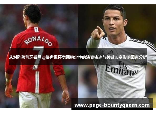 从对阵葡萄牙看吕迪格世俱杯表现稳定性的演变轨迹与关键比赛影响因素分析 从对阵葡萄牙看吕迪格世俱杯表现稳定性的演变轨迹与关键比赛影响因素分析