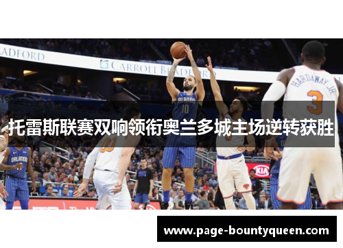 托雷斯联赛双响领衔奥兰多城主场逆转获胜 托雷斯联赛双响领衔奥兰多城主场逆转获胜