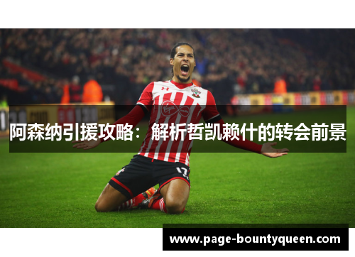 阿森纳引援攻略：解析哲凯赖什的转会前景