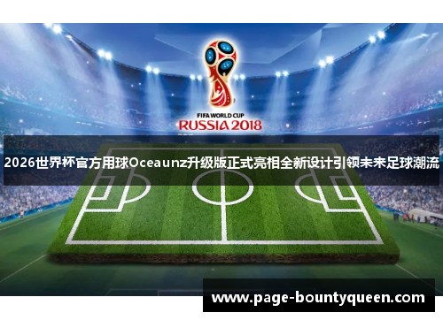 2026世界杯官方用球Oceaunz升级版正式亮相全新设计引领未来足球潮流 2026世界杯官方用球Oceaunz升级版正式亮相全新设计引领未来足球潮流
