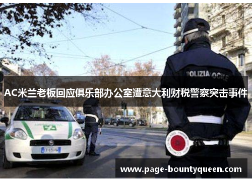 AC米兰老板回应俱乐部办公室遭意大利财税警察突击事件 AC米兰老板回应俱乐部办公室遭意大利财税警察突击事件