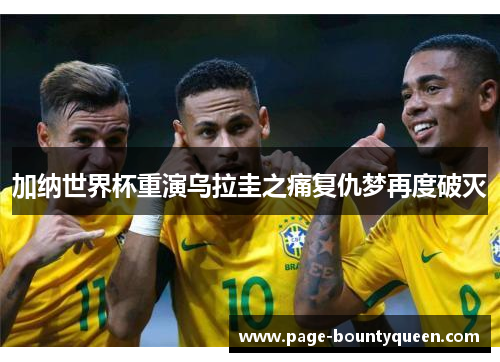 加纳世界杯重演乌拉圭之痛复仇梦再度破灭 加纳世界杯重演乌拉圭之痛复仇梦再度破灭