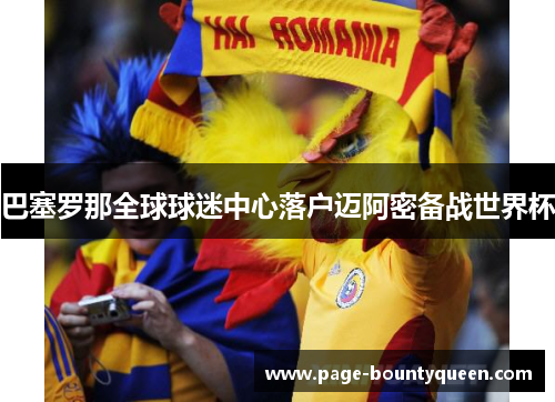 巴塞罗那全球球迷中心落户迈阿密备战世界杯 巴塞罗那全球球迷中心落户迈阿密备战世界杯