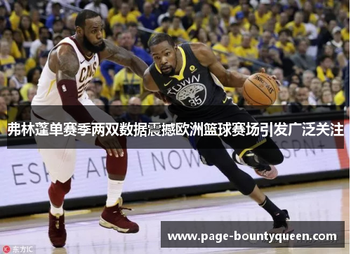 弗林蓬单赛季两双数据震撼欧洲篮球赛场引发广泛关注 弗林蓬单赛季两双数据震撼欧洲篮球赛场引发广泛关注