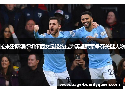 拉米雷斯领衔切尔西女足锋线成为英超冠军争夺关键人物 拉米雷斯领衔切尔西女足锋线成为英超冠军争夺关键人物